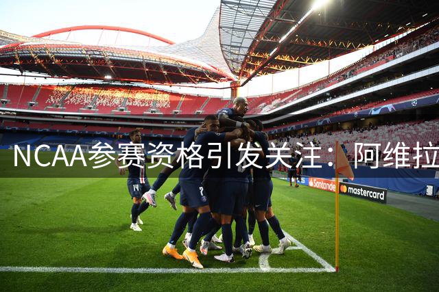 NCAA参赛资格引发关注：阿维拉或重返大学赛场